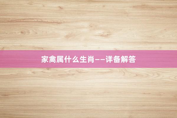 家禽属什么生肖——详备解答