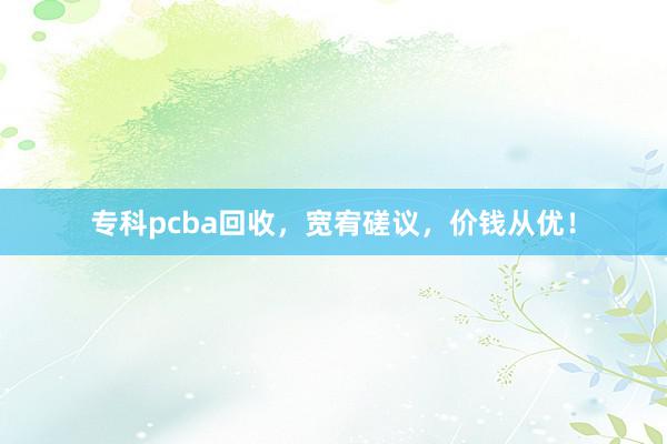 专科pcba回收，宽宥磋议，价钱从优！