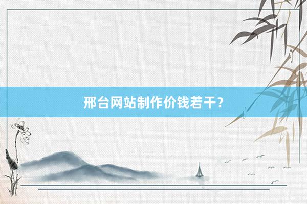 邢台网站制作价钱若干？