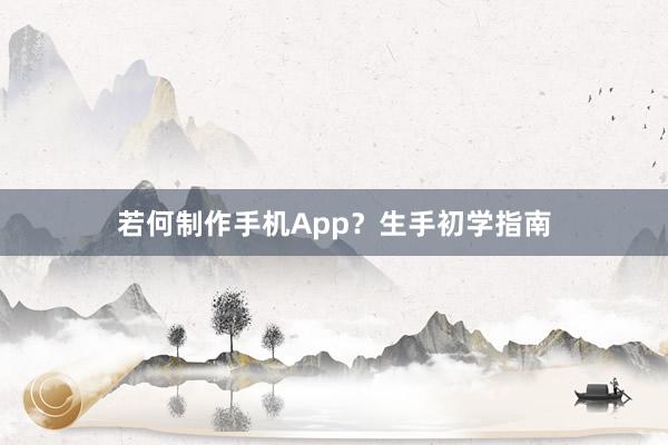 若何制作手机App？生手初学指南